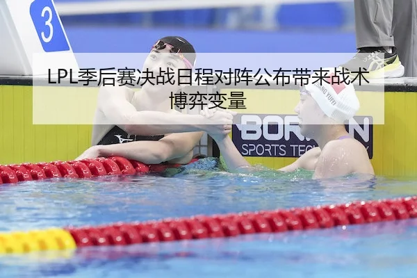 LPL季后赛决战日程对阵公布带来战术博弈变量